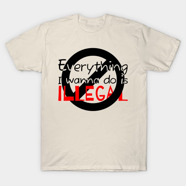 Everything I Wanna Do Is Illegal T-Shirt by ZAKARISSI